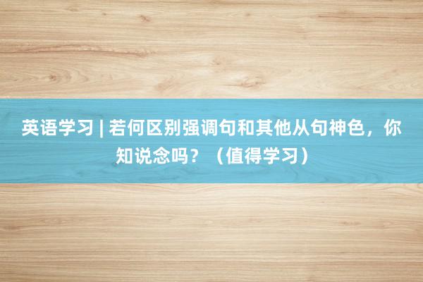 英语学习 | 若何区别强调句和其他从句神色，你知说念吗？（值得学习）